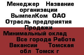 Менеджер › Название организации ­ ВымпелКом, ОАО › Отрасль предприятия ­ Продажи › Минимальный оклад ­ 24 000 - Все города Работа » Вакансии   . Томская обл.,Томск г.